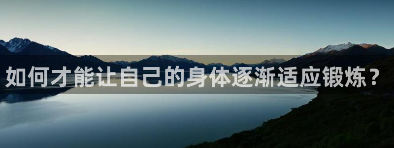 看球体育足球直播：如何才能让自己的身体逐渐适应锻炼？