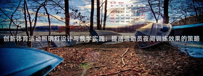 看球体育app手机版免费：创新体育运动照明灯设计与教学实践：提高运动员夜间训练效果的策略
